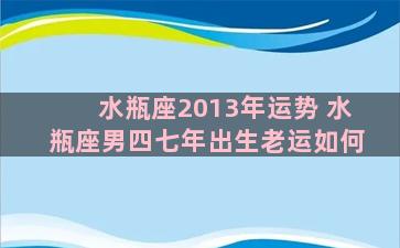 水瓶座2013年运势 水瓶座男四七年出生老运如何